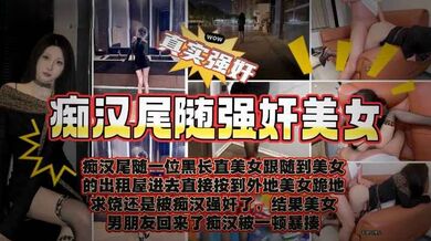 尾随美女 强操至高潮后竟被她老公发现暴打，我就喜欢操有老公的女人